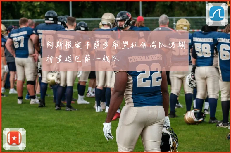 阿斯报道卡萨多希望租借离队仍期待重返巴萨一线队
