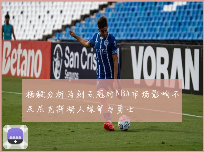 杨毅分析马刺五冠对NBA市场影响不及尼克斯湖人绿军与勇士