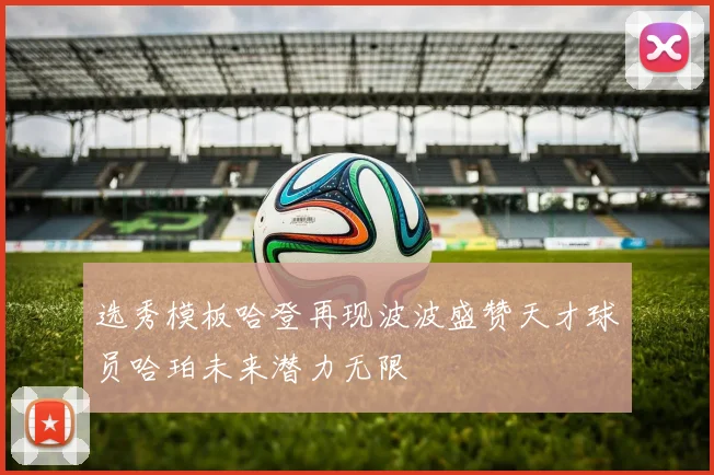 选秀模板哈登再现波波盛赞天才球员哈珀未来潜力无限