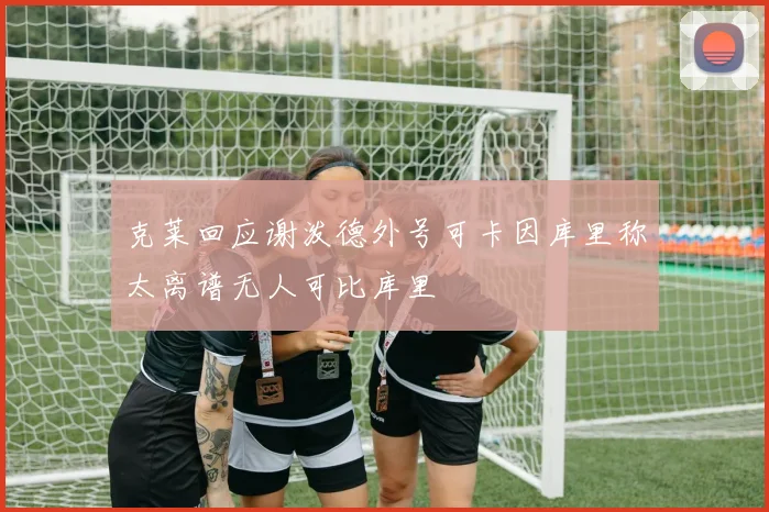 克莱回应谢泼德外号可卡因库里称太离谱无人可比库里