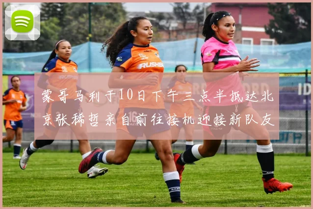 蒙哥马利于10日下午三点半抵达北京张稀哲亲自前往接机迎接新队友
