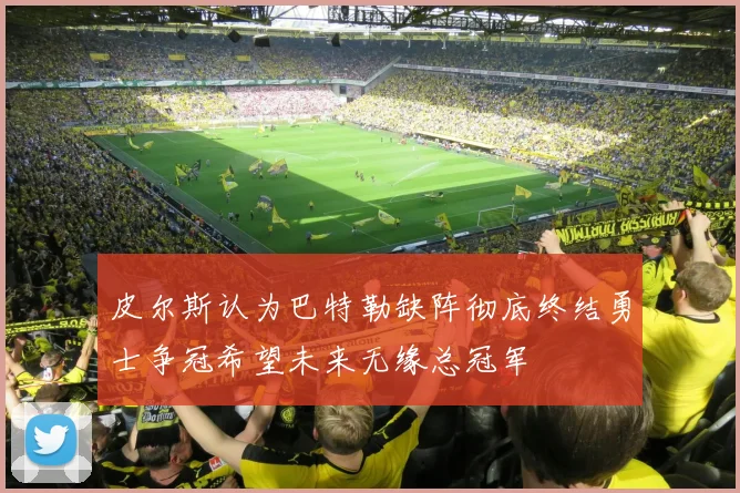 皮尔斯认为巴特勒缺阵彻底终结勇士争冠希望未来无缘总冠军