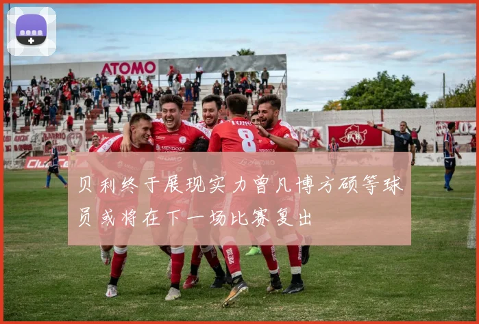贝利终于展现实力曾凡博方硕等球员或将在下一场比赛复出